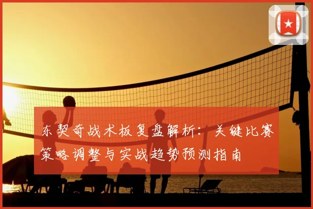 东契奇战术板复盘解析:关键比赛策略调整与实战趋势预测指南