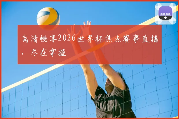高清畅享2026世界杯焦点赛事直播,尽在掌握