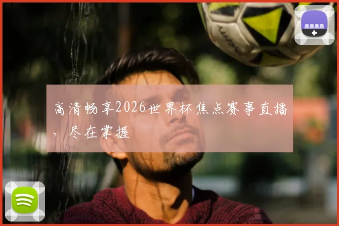 高清畅享2026世界杯焦点赛事直播，尽在掌握