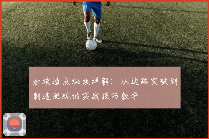 杜埃造点秘诀详解：从边路突破到制造犯规的实战技巧教学