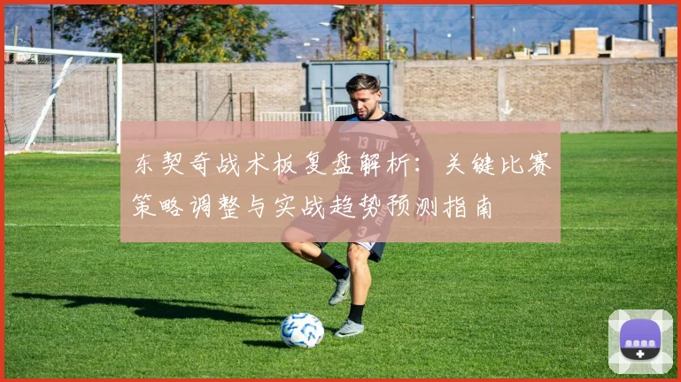 东契奇战术板复盘解析：关键比赛策略调整与实战趋势预测指南