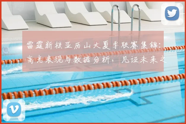 雷霆新核亚历山大夏季联赛集锦:高光表现与数据分析,见证未来之星崛起